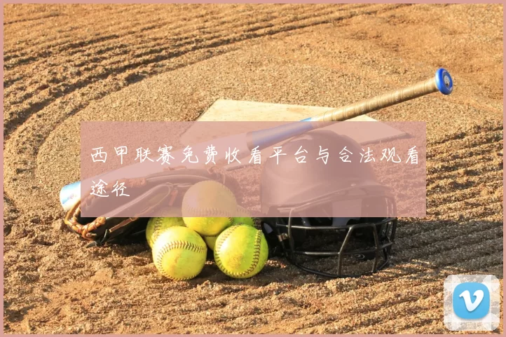 西甲联赛免费收看平台与合法观看途径
