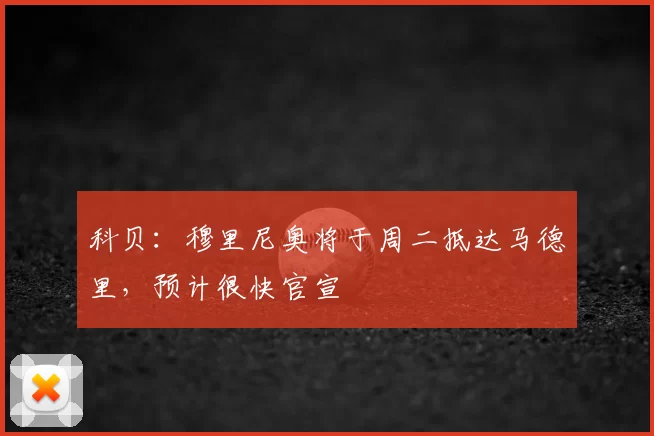 科贝:穆里尼奥将于周二抵达马德里,预计很快官宣