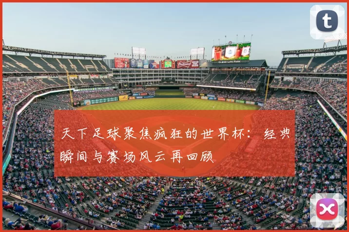 天下足球聚焦疯狂的世界杯：经典瞬间与赛场风云再回顾