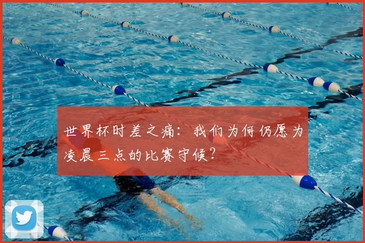 世界杯时差之痛:我们为何仍愿为凌晨三点的比赛守候?