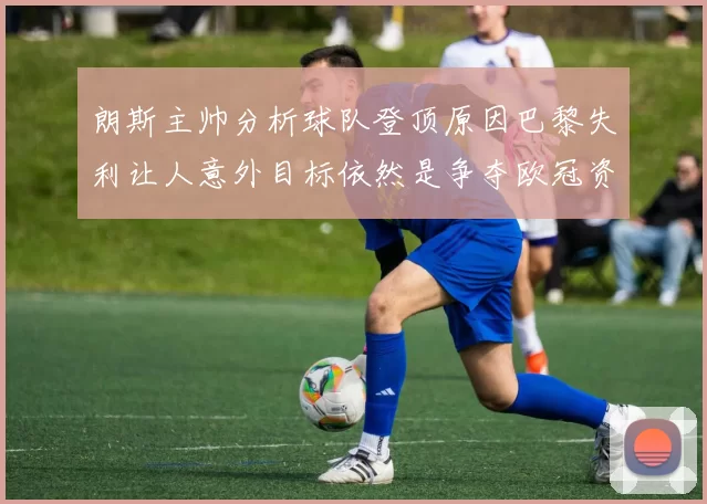 朗斯主帅分析球队登顶原因巴黎失利让人意外目标依然是争夺欧冠资格