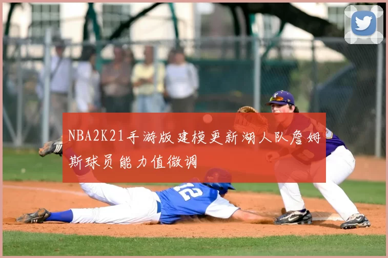 NBA2K21手游版建模更新湖人队詹姆斯球员能力值微调