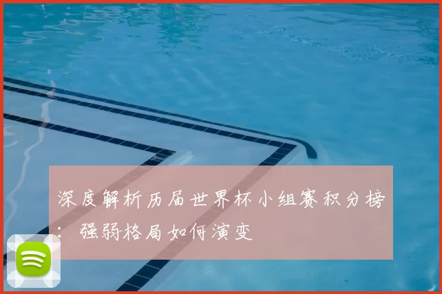 深度解析历届世界杯小组赛积分榜:强弱格局如何演变