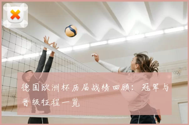 德国欧洲杯历届战绩回顾:冠军与晋级征程一览