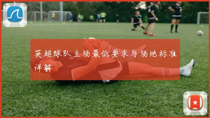英超球队主场最低要求与场地标准详解