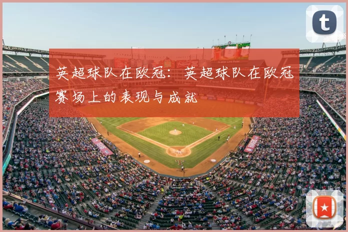 英超球队在欧冠:英超球队在欧冠赛场上的表现与成就