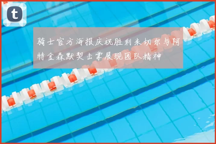 骑士官方海报庆祝胜利米切尔与阿特金森默契击掌展现团队精神