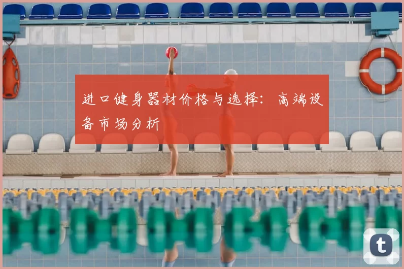 进口健身器材价格与选择：高端设备市场分析