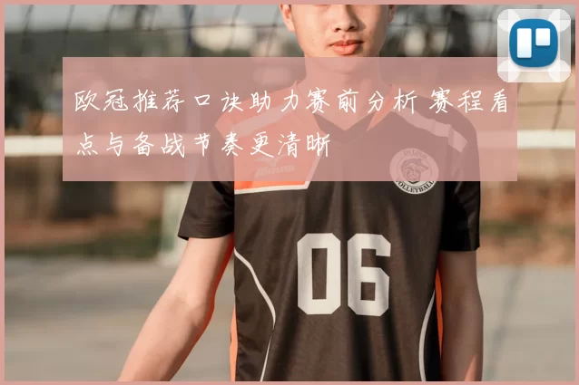 欧冠推荐口诀助力赛前分析 赛程看点与备战节奏更清晰