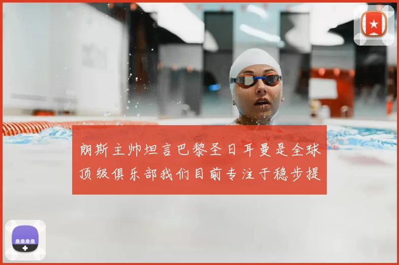 朗斯主帅坦言巴黎圣日耳曼是全球顶级俱乐部我们目前专注于稳步提升表现