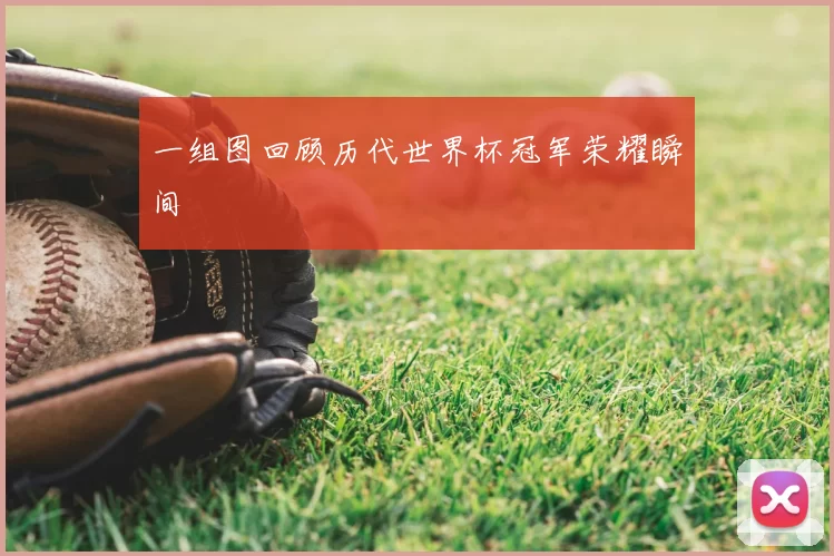 一组图回顾历代世界杯冠军荣耀瞬间