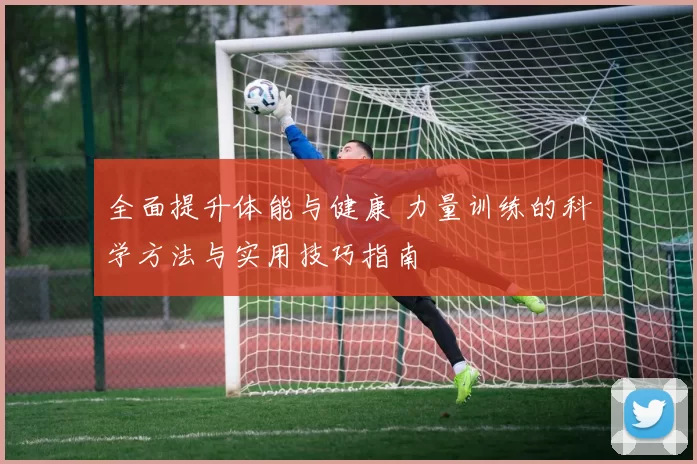 全面提升体能与健康 力量训练的科学方法与实用技巧指南