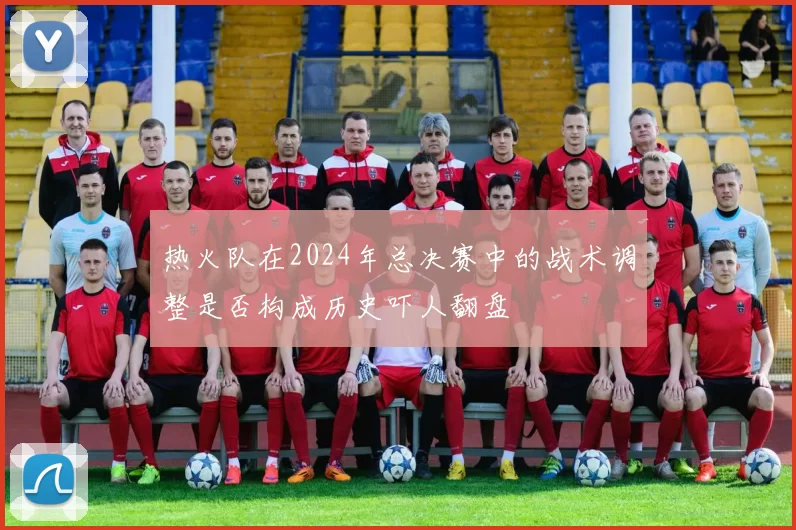 热火队在2024年总决赛中的战术调整是否构成历史吓人翻盘