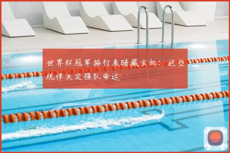 世界杯冠军排行表暗藏玄机:这些规律决定强队命运