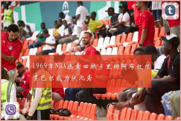 1969年NBA选秀回顾卡里姆阿布杜尔贾巴尔成为状元秀