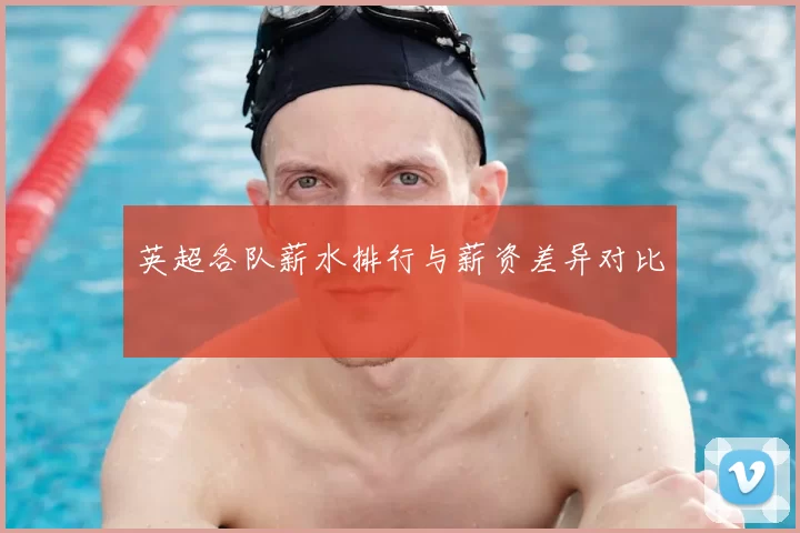 英超各队薪水排行与薪资差异对比