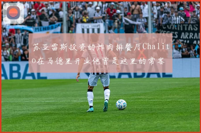 苏亚雷斯投资的炸肉排餐厅Chalito在马德里开业他曾是这里的常客