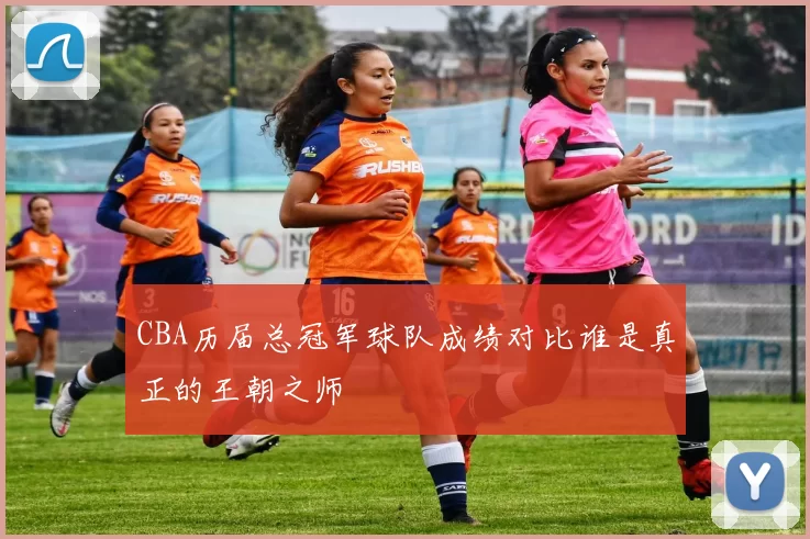 CBA历届总冠军球队成绩对比谁是真正的王朝之师