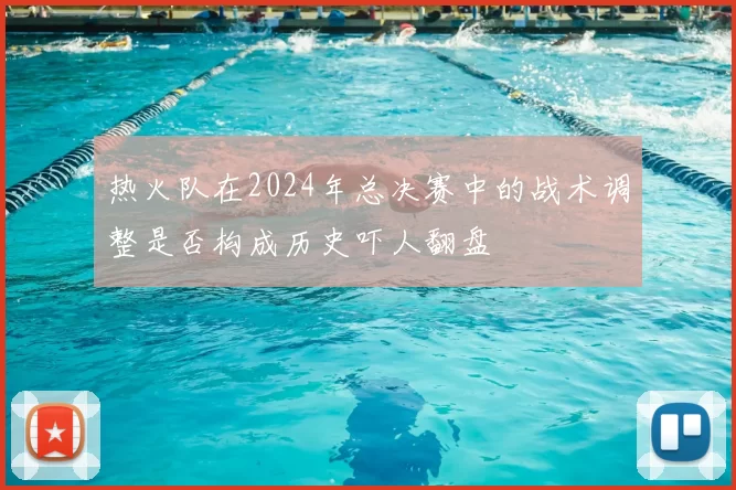 热火队在2024年总决赛中的战术调整是否构成历史吓人翻盘