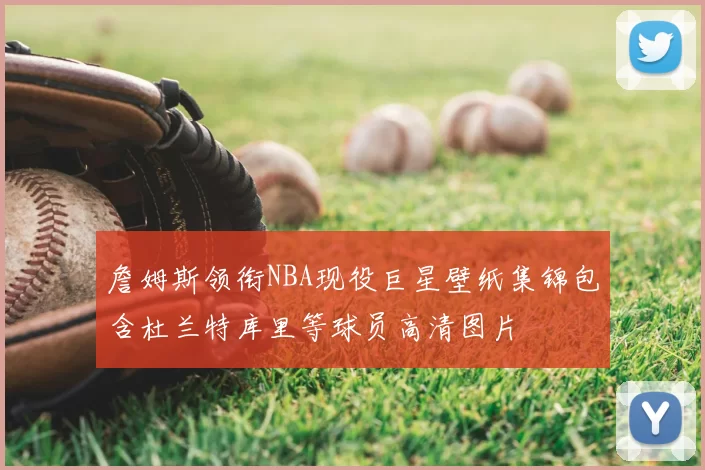 詹姆斯领衔NBA现役巨星壁纸集锦包含杜兰特库里等球员高清图片