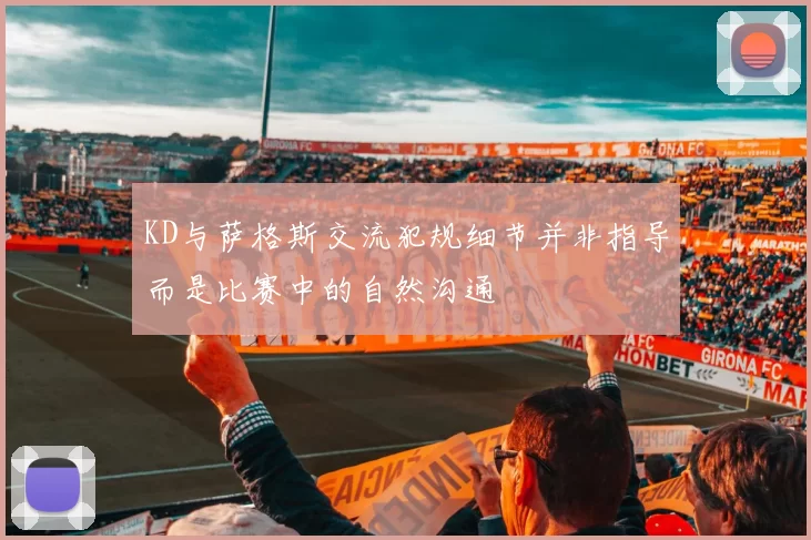 KD与萨格斯交流犯规细节并非指导而是比赛中的自然沟通