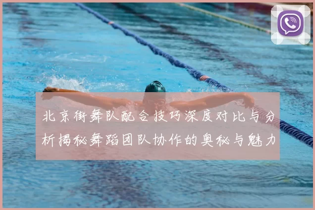 北京街舞队配合技巧深度对比与分析揭秘舞蹈团队协作的奥秘与魅力