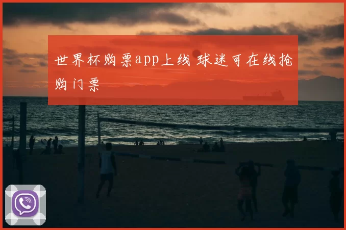 世界杯购票app上线 球迷可在线抢购门票